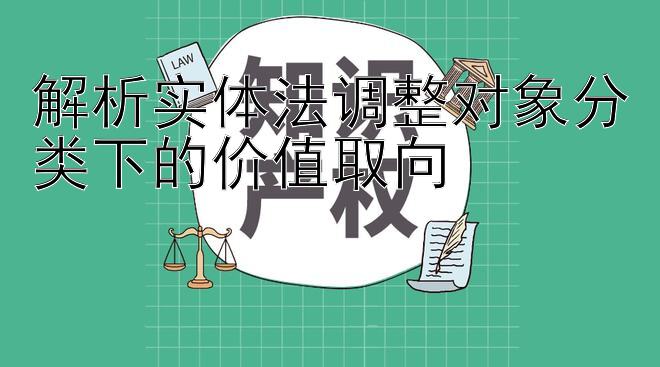 解析实体法调整对象分类下的价值取向