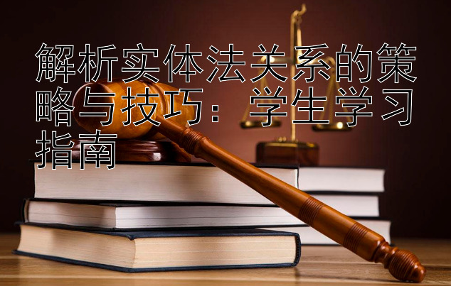 解析实体法关系的策略与技巧：学生学习指南