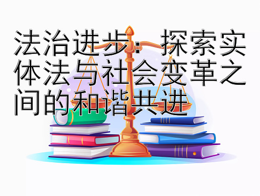 法治进步：探索实体法与社会变革之间的和谐共进