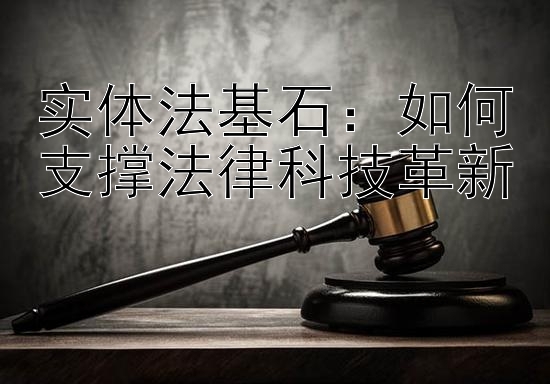 实体法基石：如何支撑法律科技革新