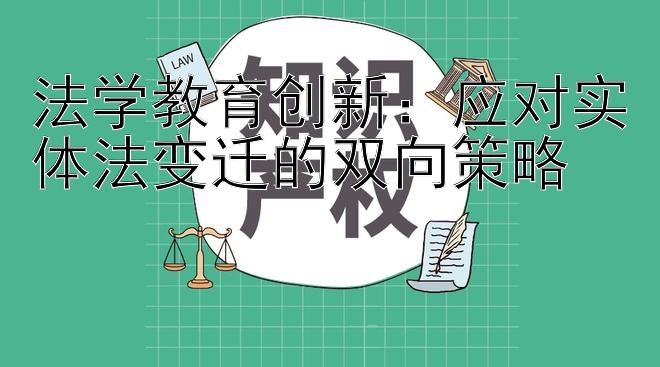 法学教育创新：应对实体法变迁的双向策略