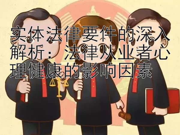 实体法律要件的深入解析：法律从业者心理健康的影响因素