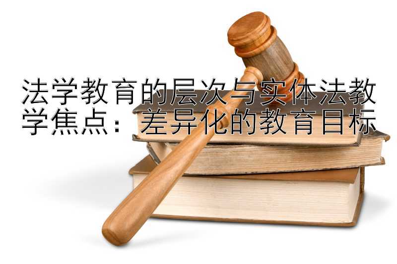 法学教育的层次与实体法教学焦点：差异化的教育目标