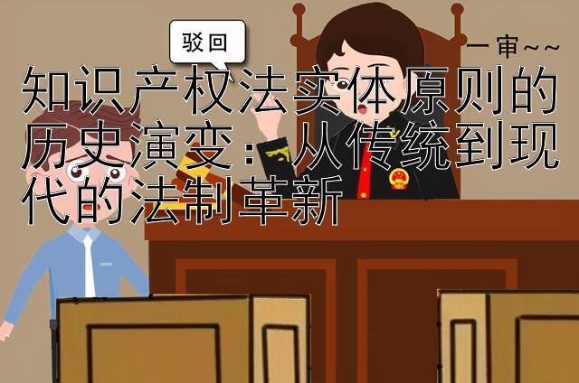 知识产权法实体原则的历史演变：从传统到现代的法制革新