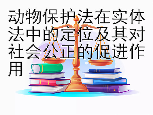 动物保护法在实体法中的定位及其对社会公正的促进作用