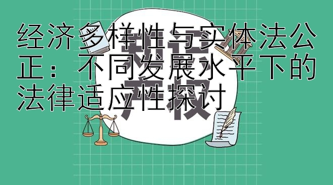 经济多样性与实体法公正：不同发展水平下的法律适应性探讨