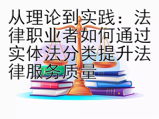 从理论到实践：法律职业者如何通过实体法分类提升法律服务质量