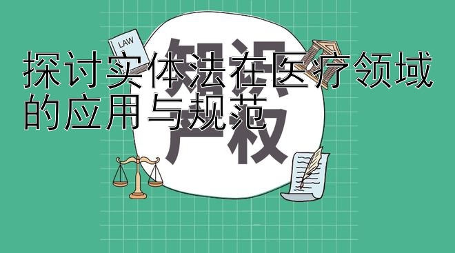 探讨实体法在医疗领域的应用与规范