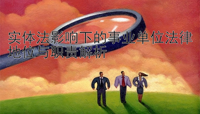 实体法影响下的事业单位法律地位与职责解析