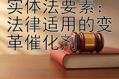 实体法要素：法律适用的变革催化剂