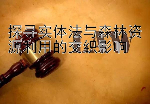 探寻实体法与森林资源利用的交织影响