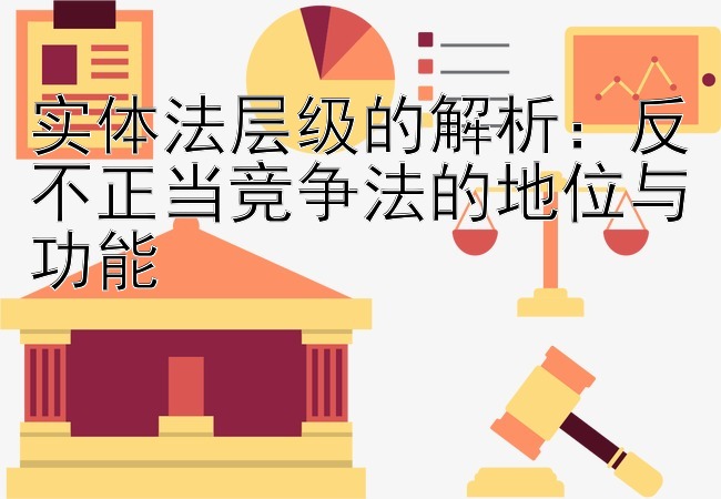 实体法层级的解析：反不正当竞争法的地位与功能