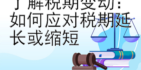 了解税期变动：如何应对税期延长或缩短