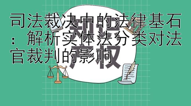 司法裁决中的法律基石：解析实体法分类对法官裁判的影响