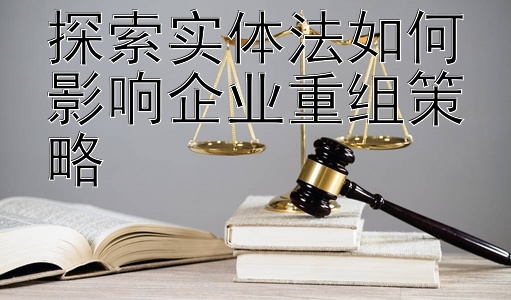 探索实体法如何影响企业重组策略