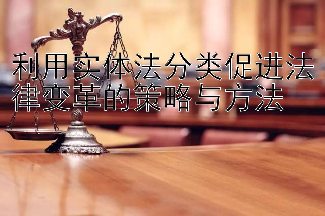 利用实体法分类促进法律变革的策略与方法