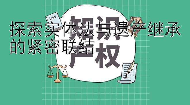 探索实体法与遗产继承的紧密联结