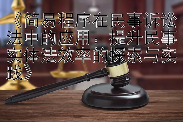 《简易程序在民事诉讼法中的应用：提升民事实体法效率的探索与实践》