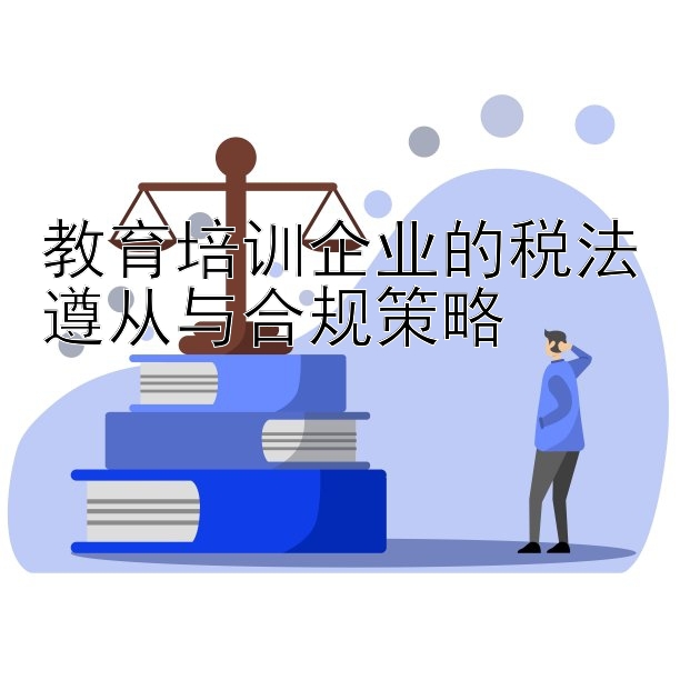 教育培训企业的税法遵从与合规策略