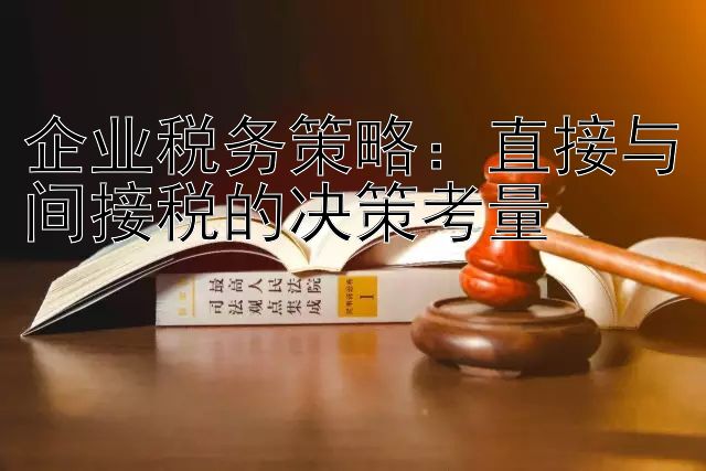 企业税务策略：直接与间接税的决策考量