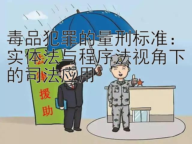 毒品犯罪的量刑标准：实体法与程序法视角下的司法应用