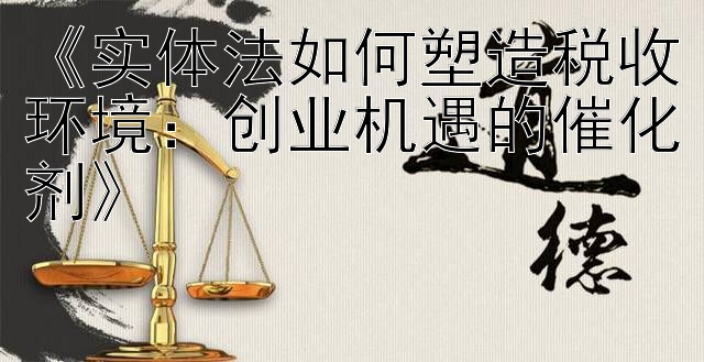 《实体法如何塑造税收环境：创业机遇的催化剂》