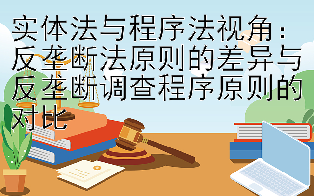 实体法与程序法视角：反垄断法原则的差异与反垄断调查程序原则的对比