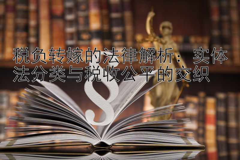 税负转嫁的法律解析：实体法分类与税收公平的交织