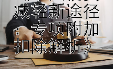 《个人税负减轻新途径：专项附加扣除解析》