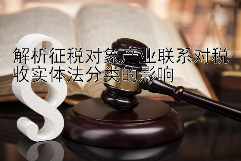 解析征税对象产业联系对税收实体法分类的影响