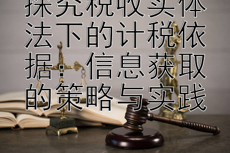 探究税收实体法下的计税依据：信息获取的策略与实践