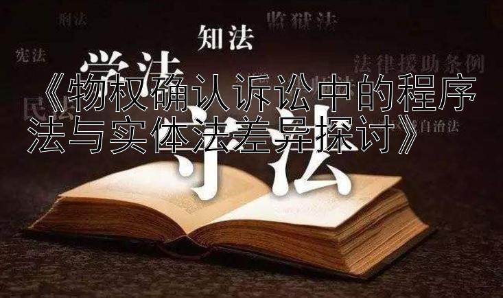 《物权确认诉讼中的程序法与实体法差异探讨》