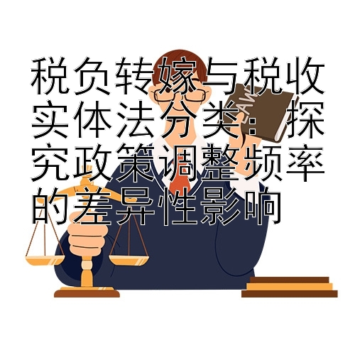 税负转嫁与税收实体法分类：探究政策调整频率的差异性影响