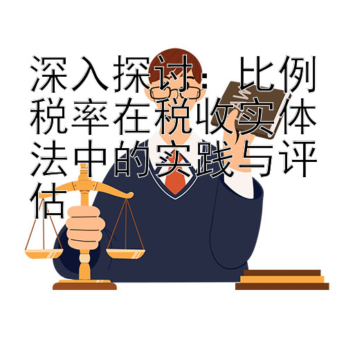 深入探讨：比例税率在税收实体法中的实践与评估