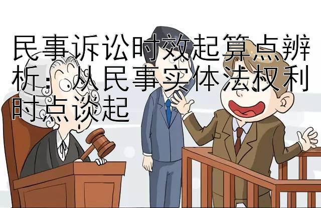 民事诉讼时效起算点辨析：从民事实体法权利时点谈起