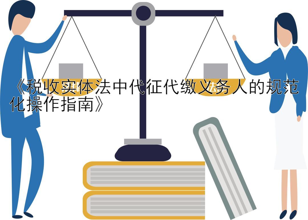 《税收实体法中代征代缴义务人的规范化操作指南》