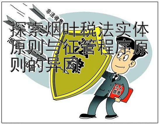 探索烟叶税法实体原则与征管程序原则的异同