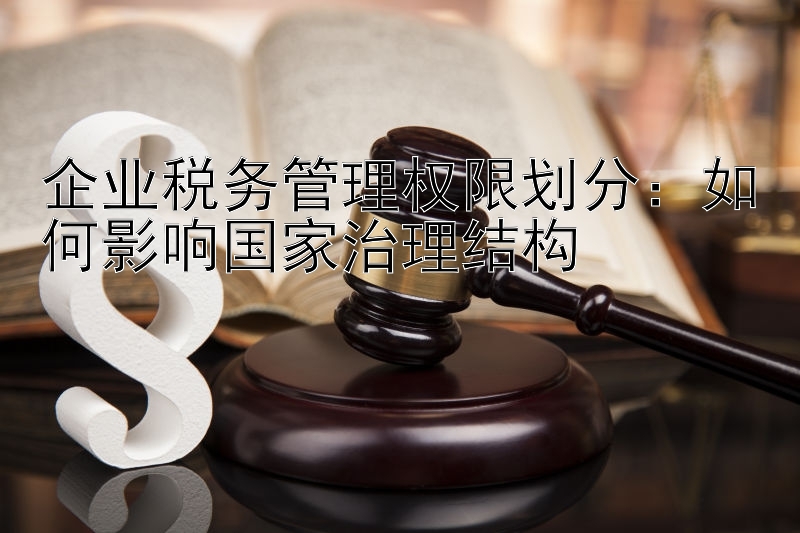 企业税务管理权限划分：如何影响国家治理结构