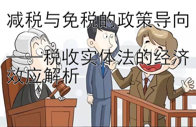 减税与免税的政策导向  
——税收实体法的经济效应解析