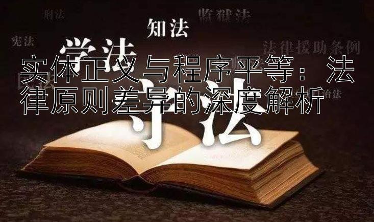 实体正义与程序平等：法律原则差异的深度解析