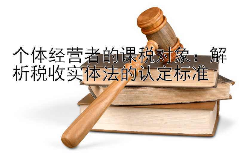 个体经营者的课税对象：解析税收实体法的认定标准