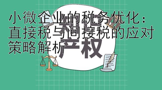 小微企业的税务优化：直接税与间接税的应对策略解析