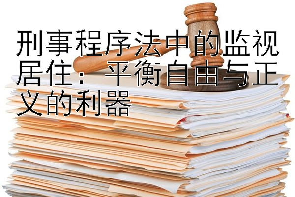 刑事程序法中的监视居住：平衡自由与正义的利器