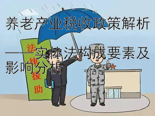 养老产业税收政策解析  
——实体法构成要素及影响分析