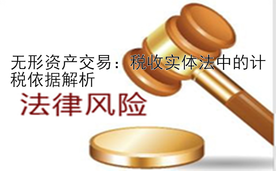 无形资产交易：税收实体法中的计税依据解析