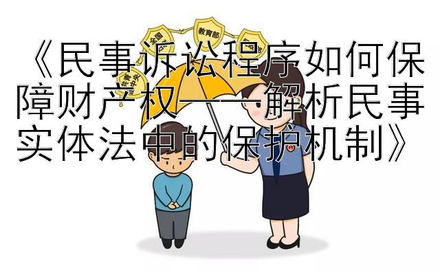 《民事诉讼程序如何保障财产权——解析民事实体法中的保护机制》