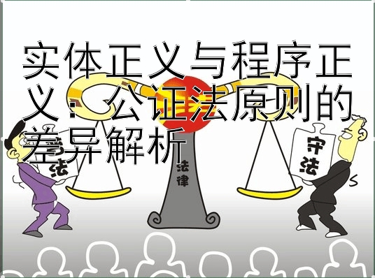 实体正义与程序正义：公证法原则的差异解析