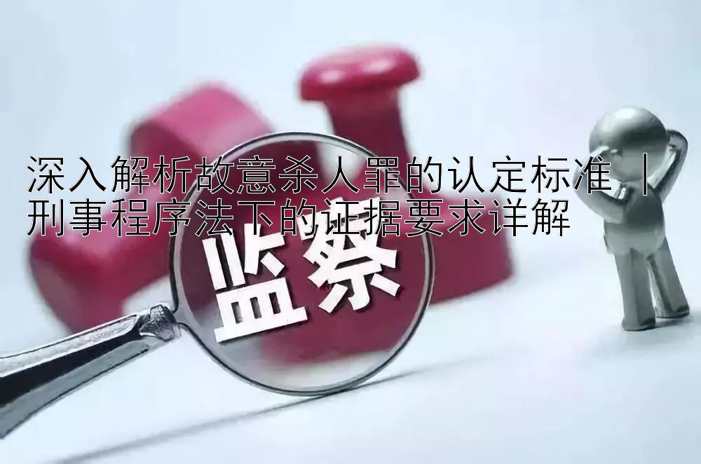 深入解析故意杀人罪的认定标准 | 刑事程序法下的证据要求详解