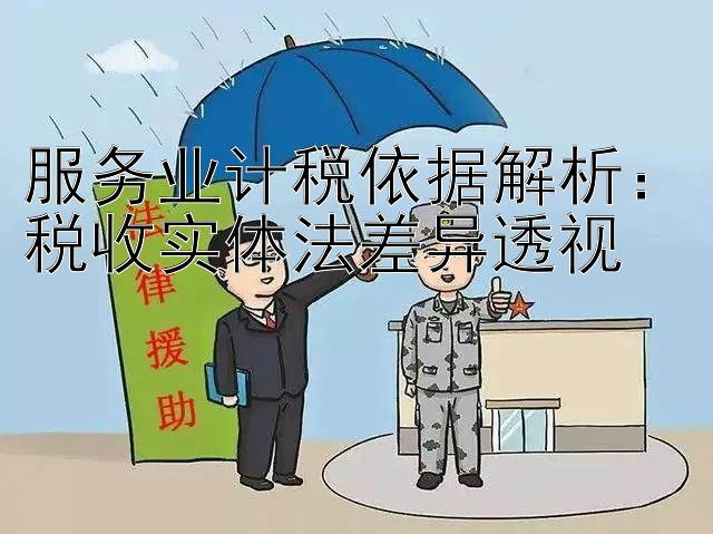 服务业计税依据解析：税收实体法差异透视