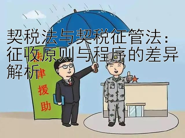 契税法与契税征管法：征收原则与程序的差异解析